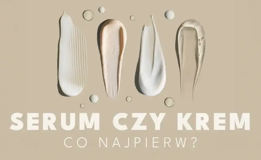 Najpierw serum czy krem - Jak układać pielęgnację bez rolowania?